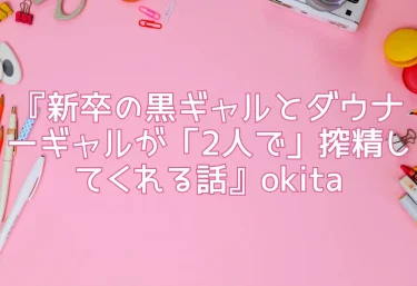 エロ同人『新卒の黒ギャルとダウナーギャルが「2人で」搾精してくれる話』okita