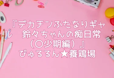 エロ同人『デカチンふたなりギャル〜鈴々ちゃんの痴日常〜（〇少期編）』びゅるるん★養鶏場