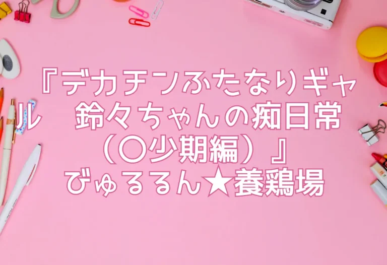『デカチンふたなりギャル〜鈴々ちゃんの痴日常〜（〇少期編）』びゅるるん★養鶏場