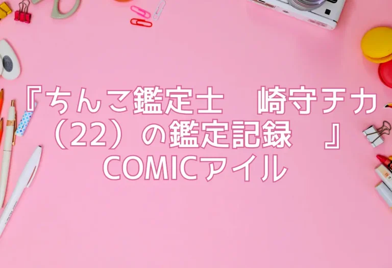 『ちんこ鑑定士〜崎守チカ（22）の鑑定記録〜』COMICアイル