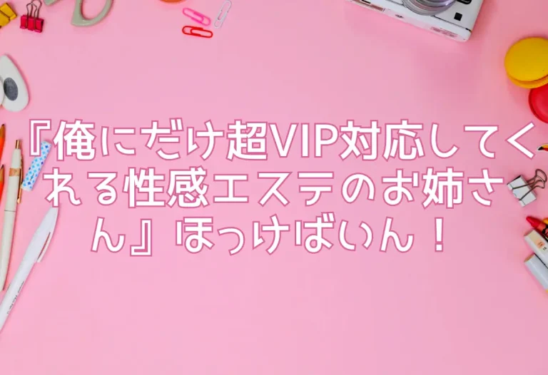 『俺にだけ超VIP対応してくれる性感エステのお姉さん』ほっけばいん！