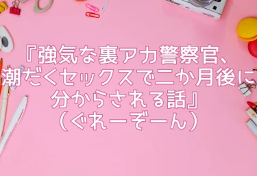 エロ同人『強気な裏アカ警察官、潮だくセックスで二か月後に分からされる話』（ぐれーぞーん）