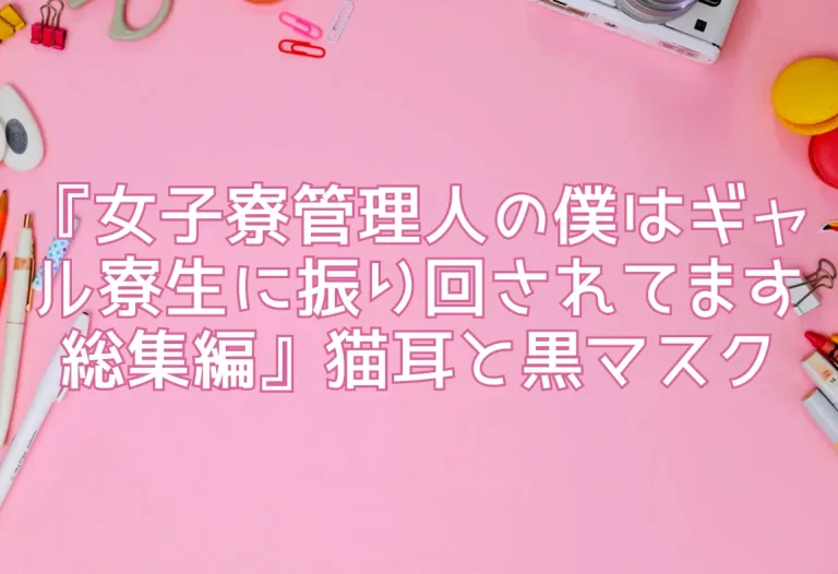 『女子寮管理人の僕はギャル寮生に振り回されてます総集編』猫耳と黒マスク