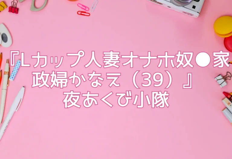『Lカップ人妻オナホ奴●家政婦かなえ（39）』夜あくび小隊