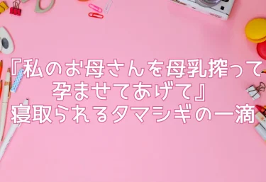 エロ同人『私のお母さんを母乳搾って孕ませてあげて／37歳人妻子沢山家族への夢は娘友達の父に寝取られ目標9人産ませてくれる話』寝取られるタマシギの一滴