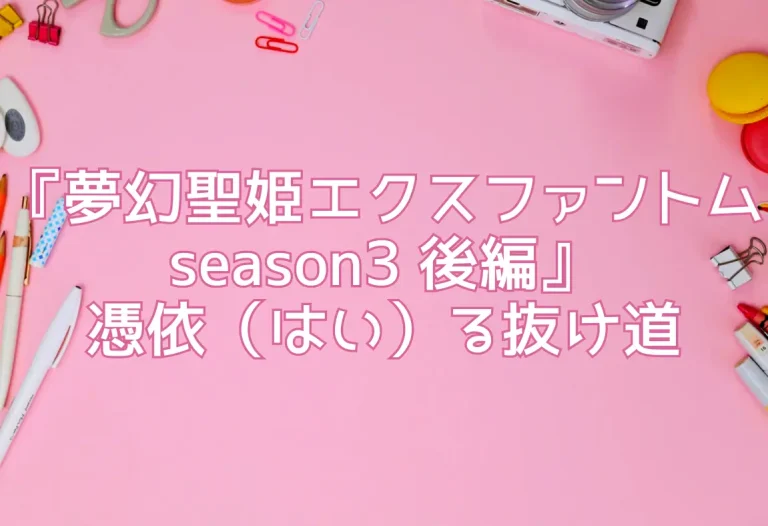 『夢幻聖姫エクスファントムseason3 後編』憑依（はい）る抜け道