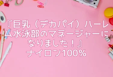 エロ同人『巨乳（デカパイ）ハーレム水泳部のマネージャーになりました！』ナイロン100％