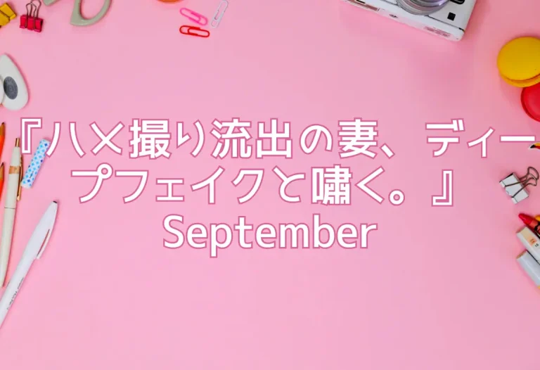 『ハメ撮り流出の妻、ディープフェイクと嘯く。』September