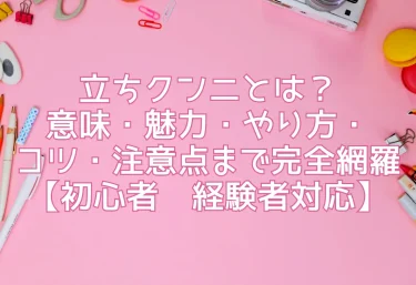 立ちクンニとは？意味・魅力・やり方・コツ・注意点まで完全網羅【初心者〜経験者対応】
