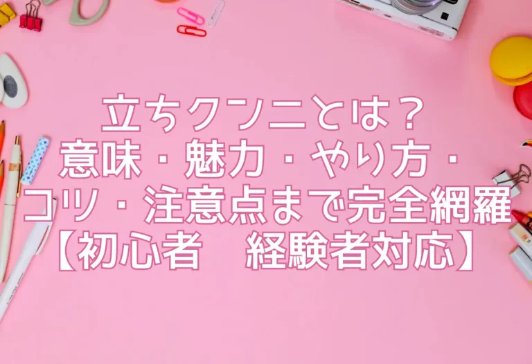 立ちクンニとは？意味・魅力・やり方・コツ・注意点まで完全網羅【初心者〜経験者対応】