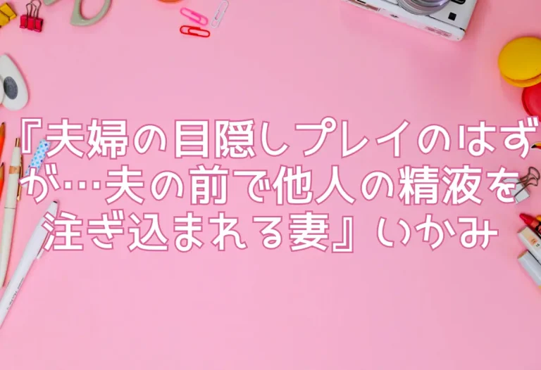 『夫婦の目隠しプレイのはずが…夫の前で他人の精液を注ぎ込まれる妻』いかみ