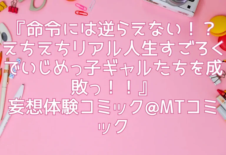 『命令には逆らえない！？えちえちリアル人生すごろくでいじめっ子ギャルたちを成敗っ！！』妄想体験コミック@MTコミック