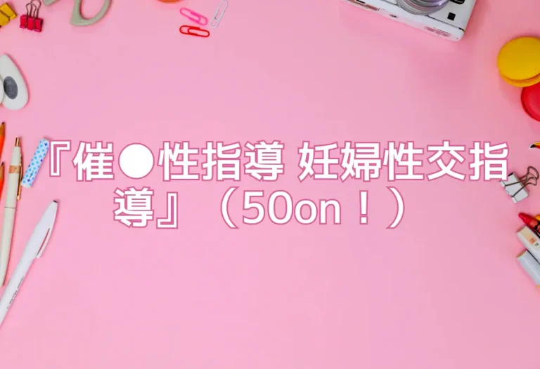 『催●性指導 妊婦性交指導』（50on！）