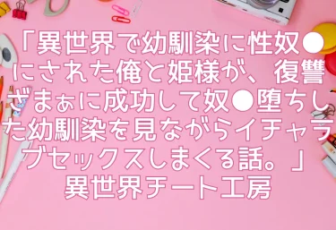 エロ同人「異世界で幼馴染に性奴●にされた俺と姫様が、復讐ざまぁに成功して奴●堕ちした幼馴染を見ながらイチャラブセックスしまくる話。」異世界チート工房