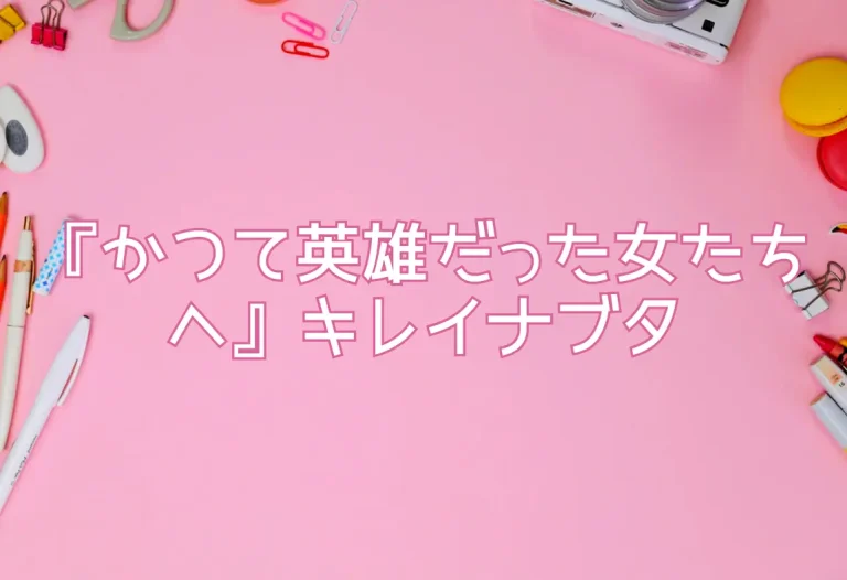 『かつて英雄だった女たちへ』キレイナブタ
