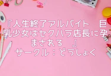 エロ同人『人生終了アルバイト〜巨乳少女はセクハラ店長に孕まされる〜』サークル：どうしょく