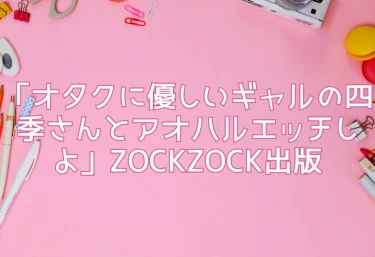 エロ同人「オタクに優しいギャルの四季さんとアオハルエッチしよ」ZOCKZOCK出版レビュー