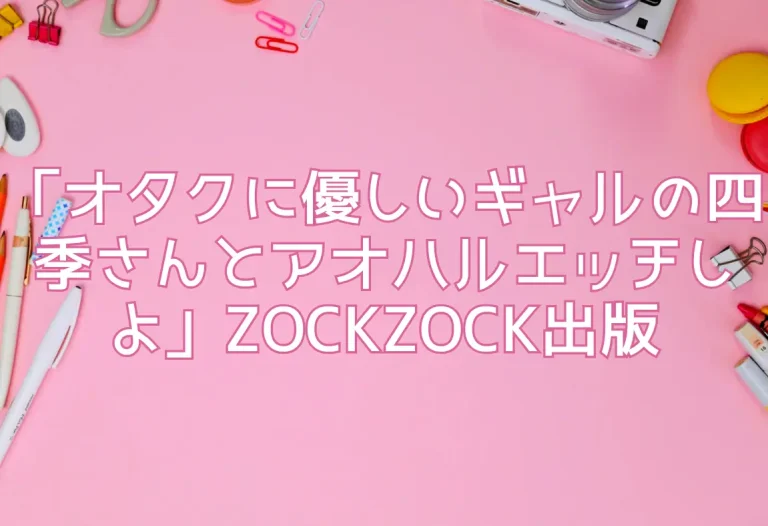 「オタクに優しいギャルの四季さんとアオハルエッチしよ」ZOCKZOCK出版レビュー