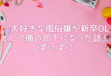 エロ同人『大好きな風俗嬢が新卒OLとして俺の部下になった話』ぱにぱに