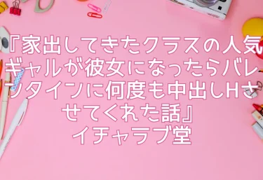 エロ同人『家出してきたクラスの人気ギャルが彼女になったらバレンタインに何度も中出しHさせてくれた話』イチャラブ堂