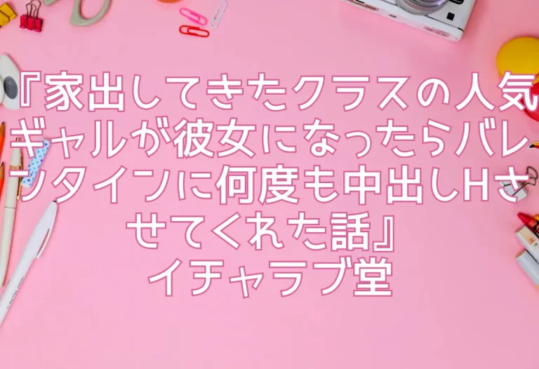 『家出してきたクラスの人気ギャルが彼女になったらバレンタインに何度も中出しHさせてくれた話』イチャラブ堂