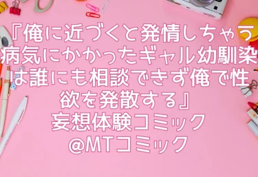 エロ同人『俺に近づくと発情しちゃう病気にかかったギャル幼馴染は誰にも相談できず俺で性欲を発散する』妄想体験コミック@MTコミック