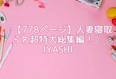 エロ同人『【778ページ】人妻寝取られ超特大総集編！』IYASHI