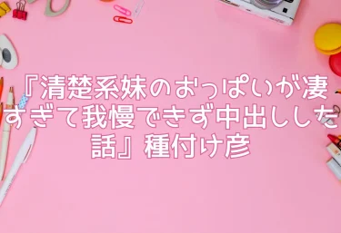 エロ同人『清楚系妹のおっぱいが凄すぎて我慢できず中出しした話』種付け彦