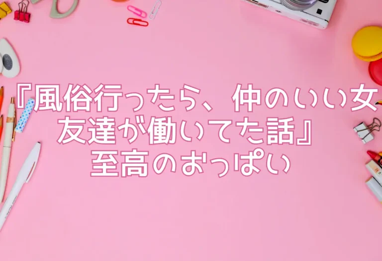 『風俗行ったら、仲のいい女友達が働いてた話』至高のおっぱい