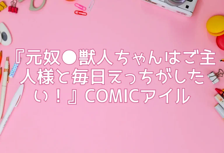 『元奴●獣人ちゃんはご主人様と毎日えっちがしたい！』COMICアイル