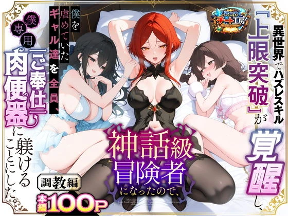 異世界でハズレスキル『上限突破』が覚醒して神話級冒険者になったので、僕を虐めていたギャル達を全員、僕専用ご奉仕肉便器に躾けることにした。【調教編】