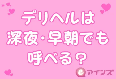デリヘルは深夜・早朝でも呼べる？何時まで？24時間対応のお店の探し方