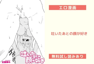 【エロ漫画】吐いたあとの顔が好き / 広瀬海斗・COMIC快艶編集部
