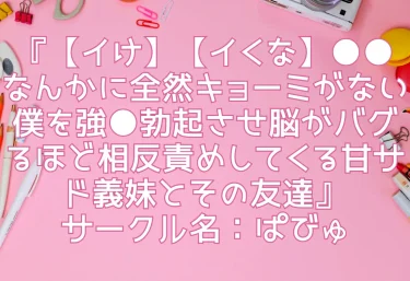 エロ同人『【イけ】【イくな】●●なんかに全然キョーミがない僕を強●勃起させ脳がバグるほど相反責めしてくる甘サド義妹とその友達』サークル名：ぱびゅ