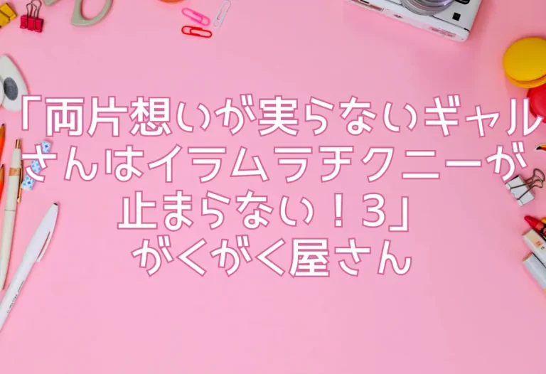 「両片想いが実らないギャルさんはイラムラチクニーが止まらない！3」がくがく屋さん