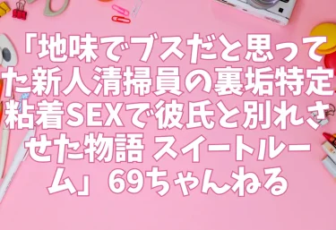 エロ同人「地味でブスだと思ってた新人清掃員の裏垢特定 粘着SEXで彼氏と別れさせた物語 スイートルーム」69ちゃんねる
