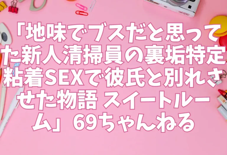 「地味でブスだと思ってた新人清掃員の裏垢特定 粘着SEXで彼氏と別れさせた物語 スイートルーム」69ちゃんねる