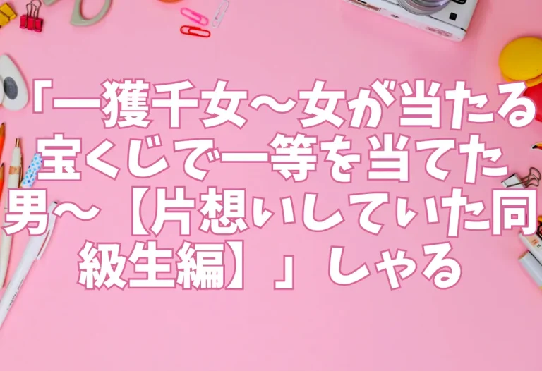 「一獲千女〜女が当たる宝くじで一等を当てた男〜【片想いしていた同級生編】」しゃる