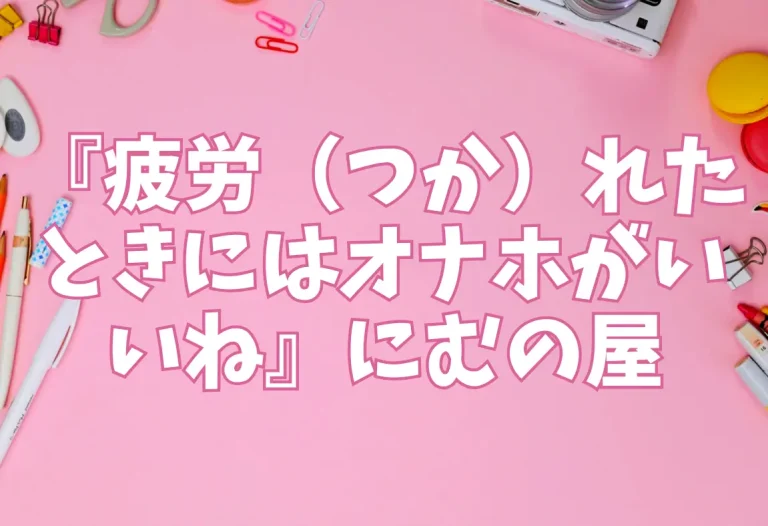 『疲労（つか）れたときにはオナホがいいね』にむの屋