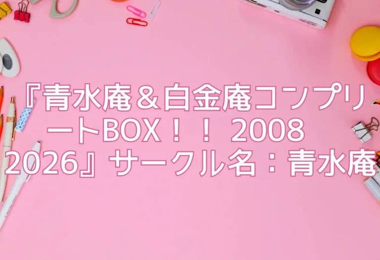 『青水庵＆白金庵コンプリートBOX！！ 2008〜2026』サークル名：青水庵