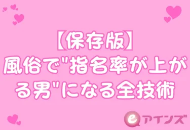 【保存版】風俗で”指名率が上がる男”になる全技術｜女の子が思わずリピートしたくなる接し方・テクニック完全ガイド