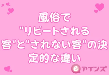 風俗で”リピートされる客”と”されない客”の決定的な違い｜現役嬢が本音で語る”好きなお客さん”の条件