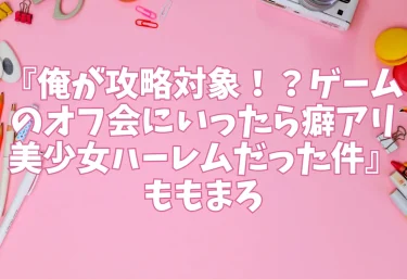エロ同人『俺が攻略対象！？ゲームのオフ会にいったら癖アリ美少女ハーレムだった件』ももまろ