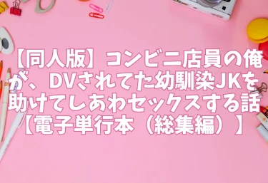 エロ同人【同人版】コンビニ店員の俺が、DVされてた幼馴染JKを助けてしあわセックスする話【電子単行本(総集編)】鬼塚クリス