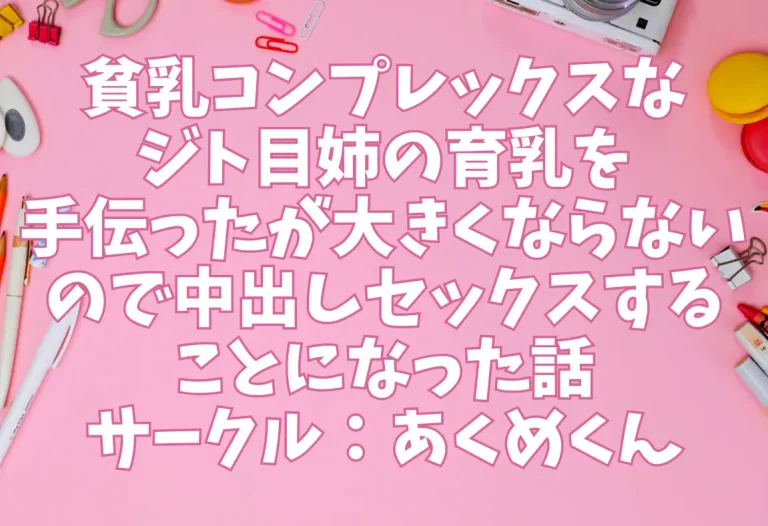 「貧乳コンプレックスなジト目姉の育乳を手伝ったが大きくならないので中出しセックスすることになった話」サークル：あくめくん