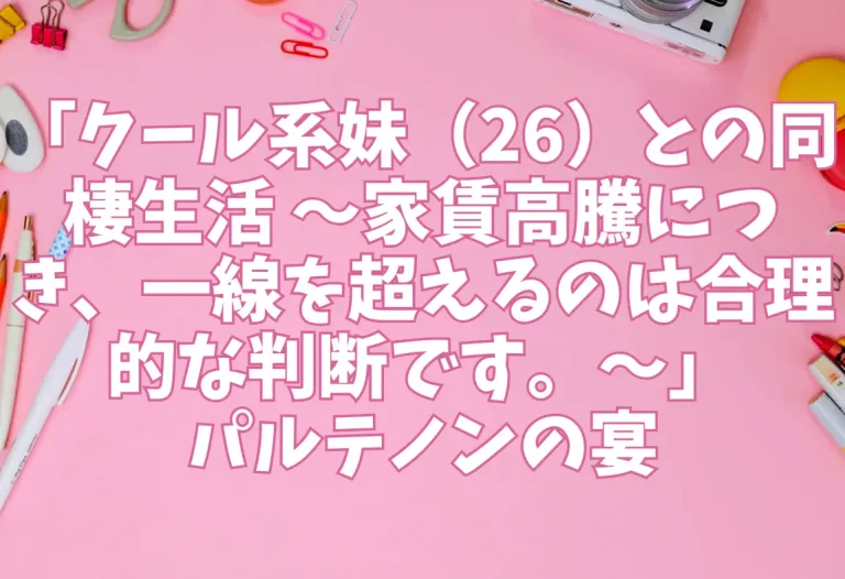 「クール系妹（26）との同棲生活 〜家賃高騰につき、一線を超えるのは合理的な判断です。〜」パルテノンの宴