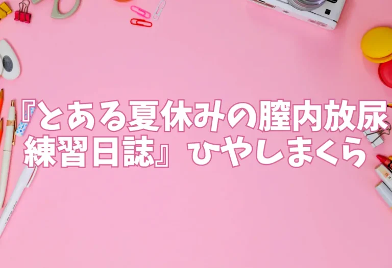 『とある夏休みの膣内放尿練習日誌』ひやしまくら