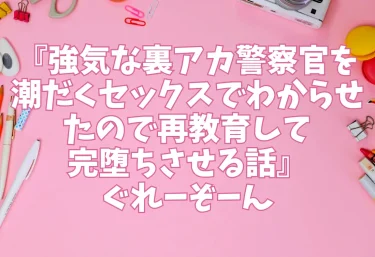 エロ同人『強気な裏アカ警察官を潮だくセックスでわからせたので再教育して完堕ちさせる話』ぐれーぞーん