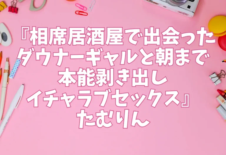 『相席居酒屋で出会ったダウナーギャルと朝まで本能剥き出しイチャラブセックス』たむりん
