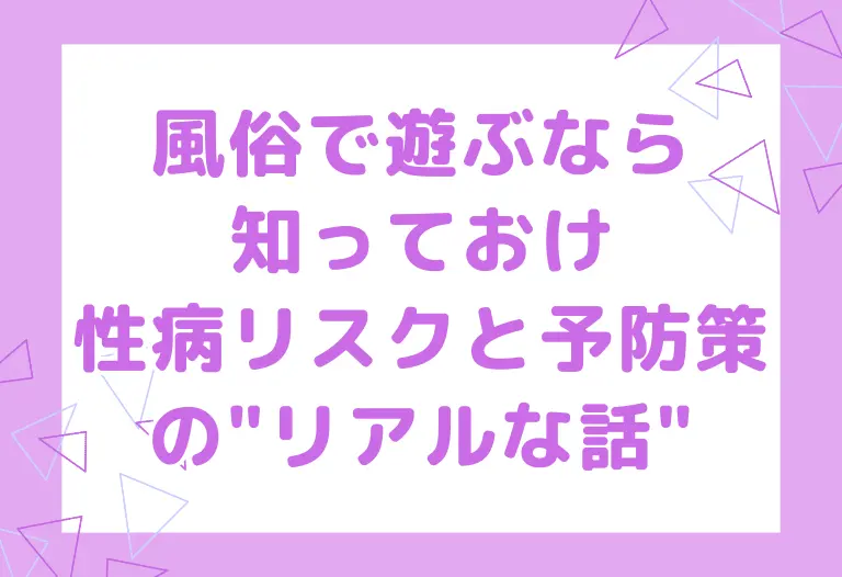 【風俗で遊ぶなら知っておけ】性病リスクと予防策の"リアルな話"
